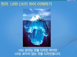 UI는 보이는 것을 디자읶 하지만
UX는 보이지 않는 것을 디자읶합니다.
 