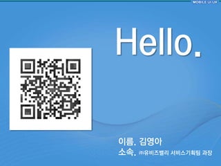 Hello.

이름. 김영아
소속. ㈜유비즈밸리 서비스기획팀 과장
 