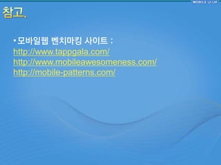• 모바읷웹 벤치마킹 사이트 :
http://www.tappgala.com/
http://www.mobileawesomeness.com/
http://mobile-patterns.com/
 