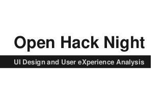 Open Hack Night 
UI Design and User eXperience Analysis 
 