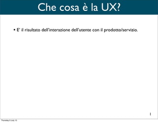Che cosa è la UX?
2
Business Goal
Customer Goal+
User Interface+
Backend process+
UX è la somma di una
semplice equazione
User experience=
 
