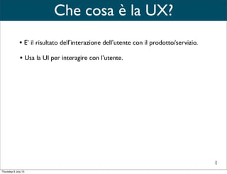 •Tool.
Che cosa è la UI?
3
• Un mezzo di comunicazione tra l’utente e il prodotto.
 