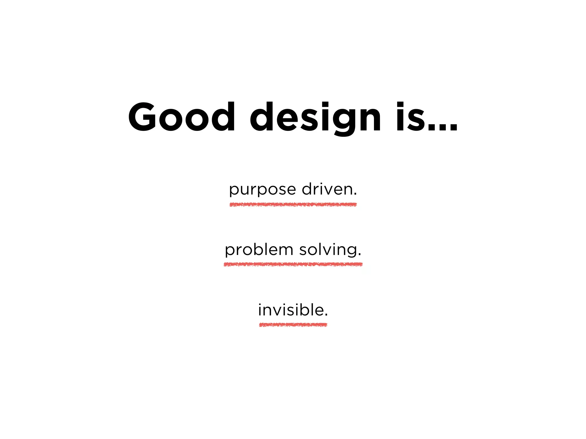Good design is…
purpose driven.
problem solving.
invisible.
 