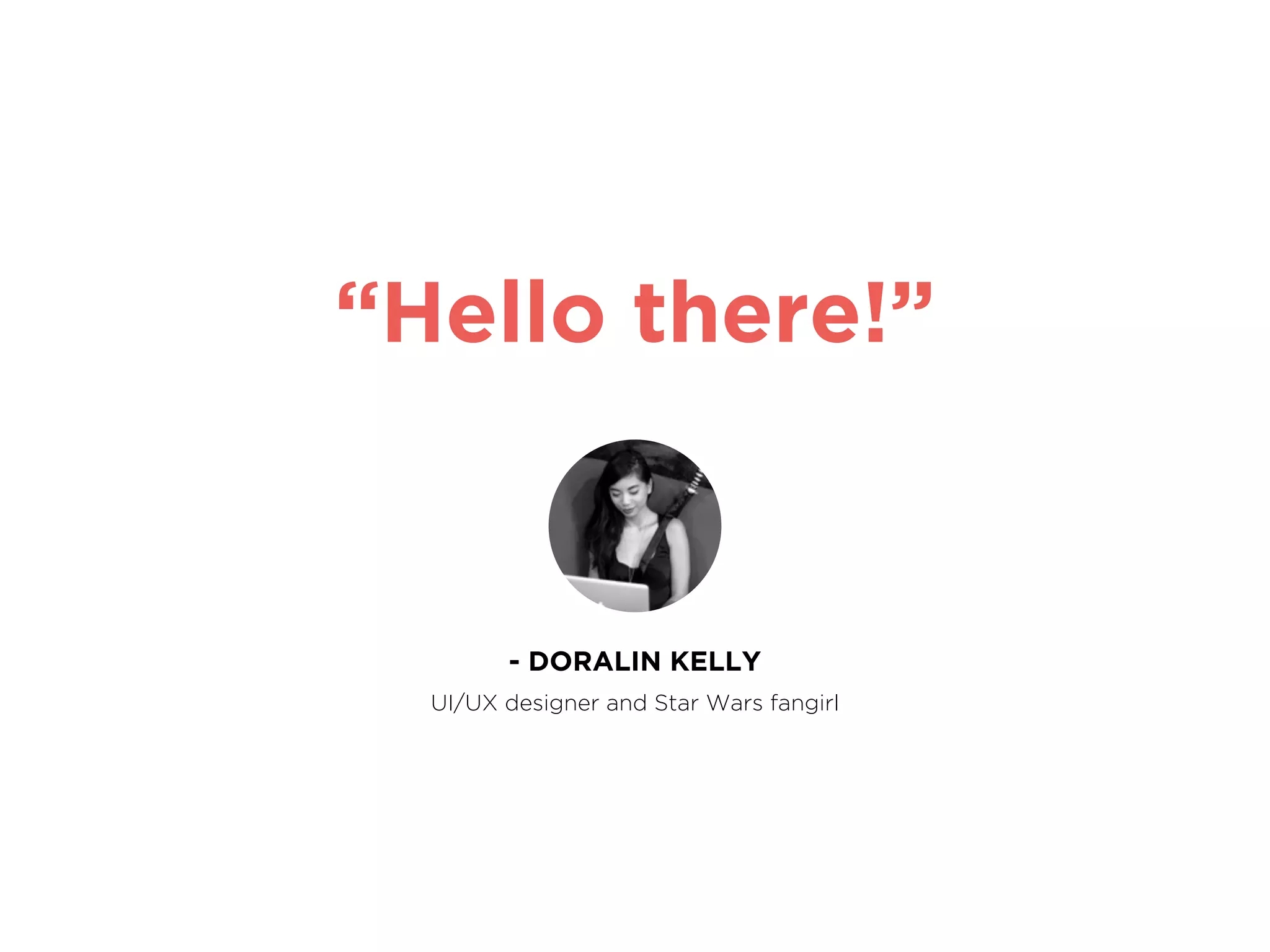 “Hello there!”
- DORALIN KELLY
UI/UX designer and Star Wars fangirl
 