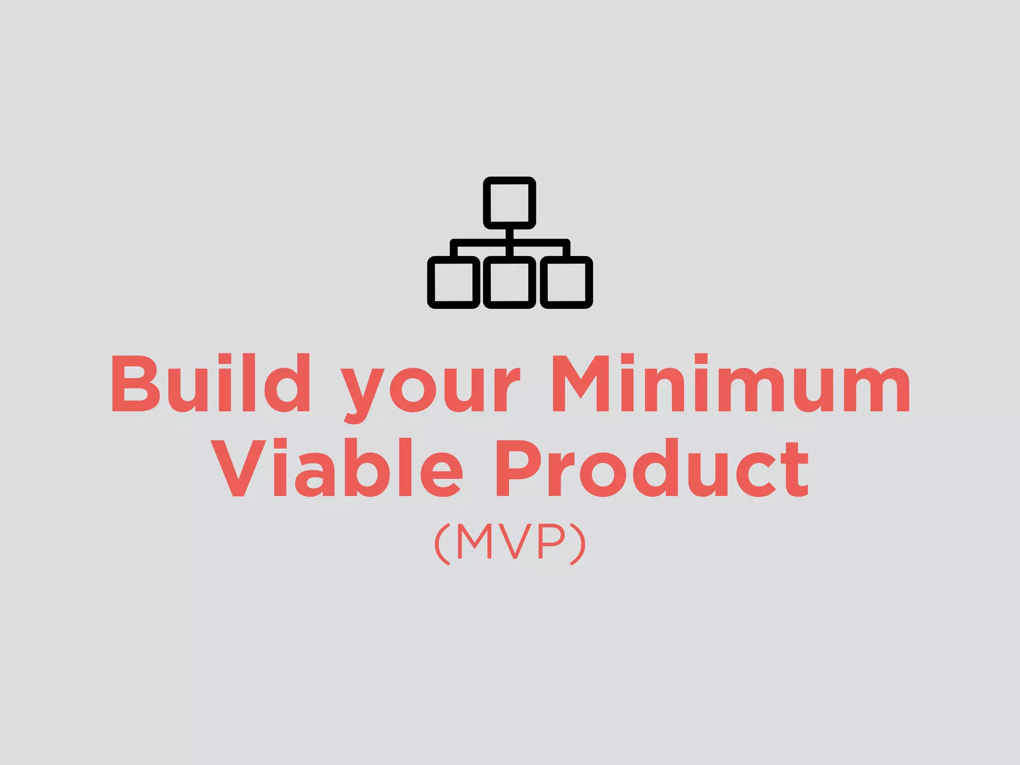 Build your Minimum
Viable Product
(MVP)
 
