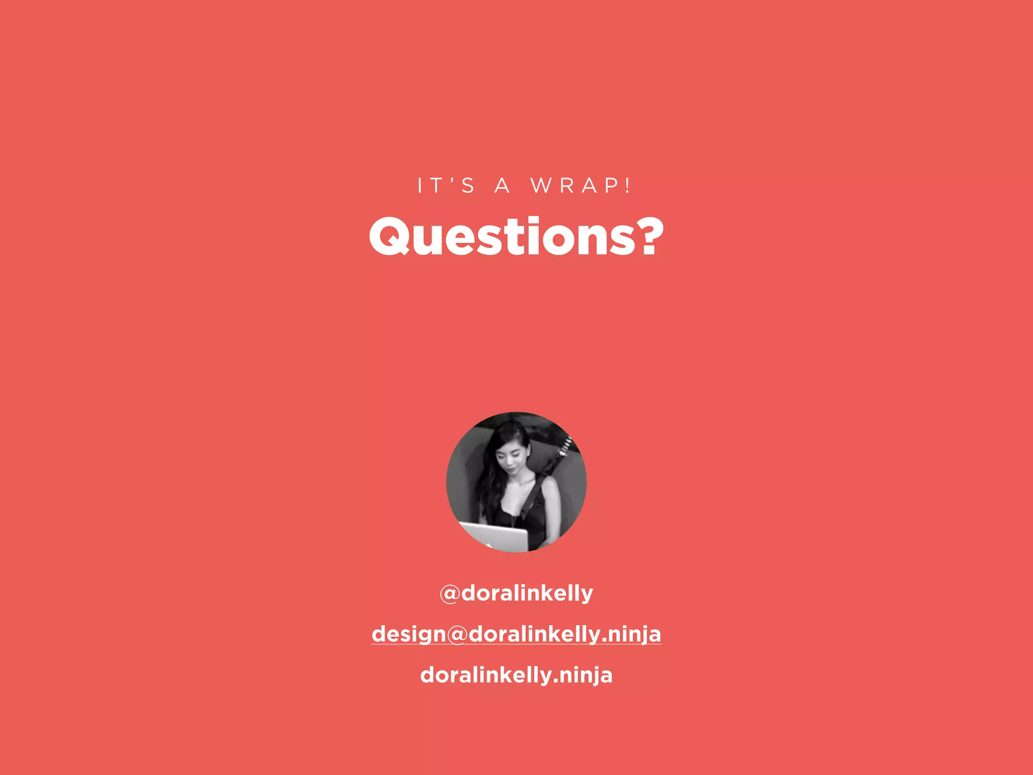 Questions?
I T ’ S A W R A P !
design@doralinkelly.ninja
@doralinkelly
doralinkelly.ninja
 