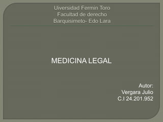 MEDICINA LEGAL
Autor:
Vergara Julio
C.I 24.201.952
 