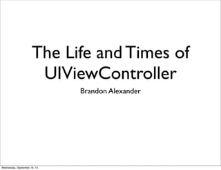 The Life and Times of
UIViewController
Brandon Alexander
Wednesday, September 18, 13
 