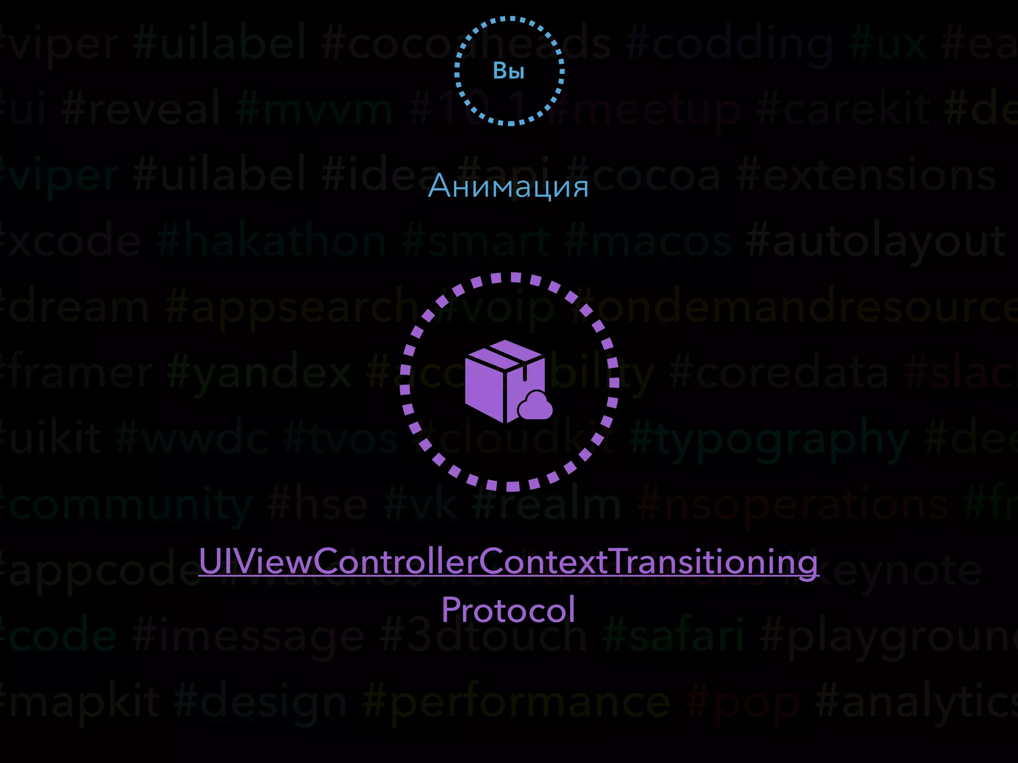 #viper #uilabel #cocoaheads #codding #ux #ea
#ui #reveal #mvvm #10.1 #meetup #carekit #de
#viper #uilabel #idea #api #cocoa #extensions
#xcode #hakathon #smart #macos #autolayout
#dream #appsearch #voip #ondemandresource
#framer #yandex #accessibility #coredata #slack
#uikit #wwdc #tvos #cloudkit #typography #dee
#community #hse #vk #realm #nsoperations #fr
#appcode #watchos #ci #transitions #keynote
#code #imessage #3dtouch #safari #playground
#mapkit #design #performance #pop #analytics
Вы
Анимация
UIViewControllerContextTransitioning
Protocol
 