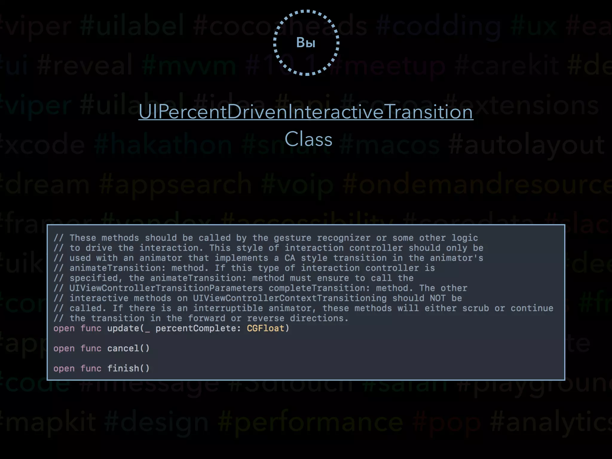 #viper #uilabel #cocoaheads #codding #ux #ea
#ui #reveal #mvvm #10.1 #meetup #carekit #de
#viper #uilabel #idea #api #cocoa #extensions
#xcode #hakathon #smart #macos #autolayout
#dream #appsearch #voip #ondemandresource
#framer #yandex #accessibility #coredata #slack
#uikit #wwdc #tvos #cloudkit #typography #dee
#community #hse #vk #realm #nsoperations #fr
#appcode #watchos #ci #transitions #keynote
#code #imessage #3dtouch #safari #playground
#mapkit #design #performance #pop #analytics
Вы
UIPercentDrivenInteractiveTransition
Class
 