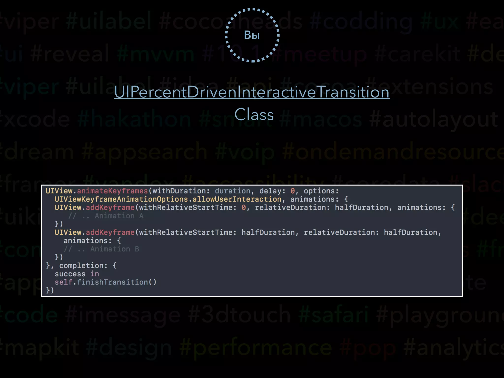 #viper #uilabel #cocoaheads #codding #ux #ea
#ui #reveal #mvvm #10.1 #meetup #carekit #de
#viper #uilabel #idea #api #cocoa #extensions
#xcode #hakathon #smart #macos #autolayout
#dream #appsearch #voip #ondemandresource
#framer #yandex #accessibility #coredata #slack
#uikit #wwdc #tvos #cloudkit #typography #dee
#community #hse #vk #realm #nsoperations #fr
#appcode #watchos #ci #transitions #keynote
#code #imessage #3dtouch #safari #playground
#mapkit #design #performance #pop #analytics
Вы
UIPercentDrivenInteractiveTransition
Class
 