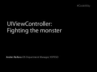Andrei Raifura iOS Department Manager, YOPESO
#CodeWăy
UIViewController:
Fighting the monster
 
