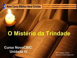 Curso NovoCBIC  Unidade IV O Mistério da Trindade   Prof.  Ramón Zazatt http://www.novocbic.blogspot.com/ 