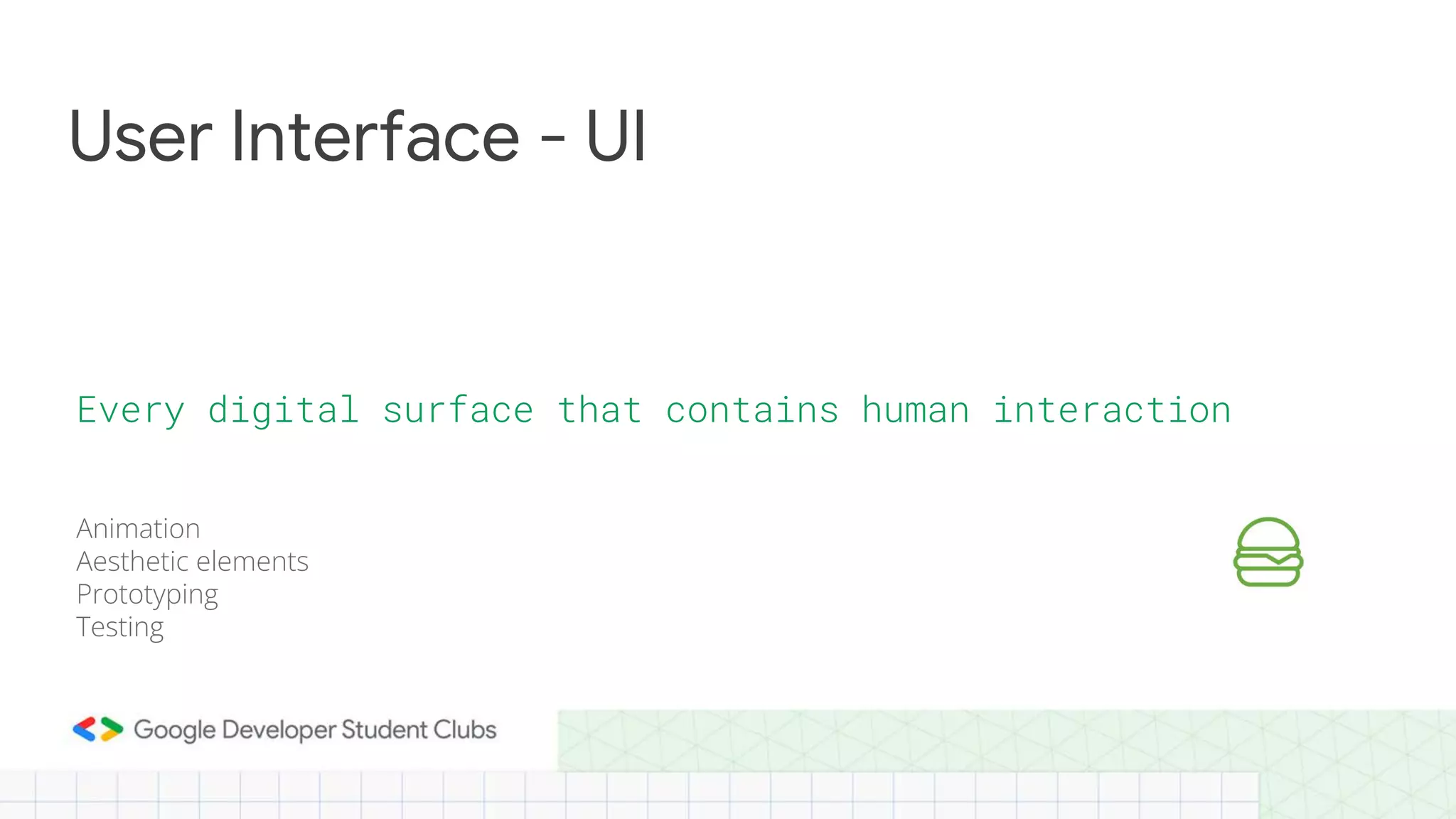 User Interface - UI
Animation
Aesthetic elements
Prototyping
Testing
Every digital surface that contains human interaction