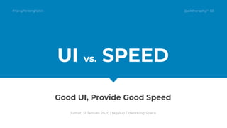 UI vs. SPEED
Good UI, Provide Good Speed
Jumat, 31 Januari 2020 | Ngalup Coworking Space
#YangPentingYakin }{acktheraphy/> 03
 