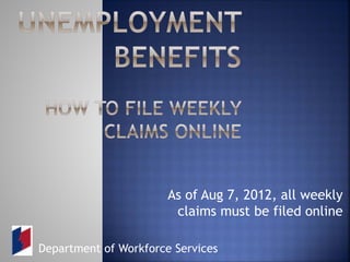As of Aug 7, 2012, all weekly
claims must be filed online
Department of Workforce Services
 