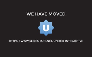 WE HAVE MOVED
HTTPS://WWW.SLIDESHARE.NET/UNITED-INTERACTIVE
 