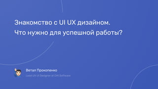 Знакомство с UI UX дизайном.
Что нужно для успешной работы?
Ветал Прокопенко
!
Lead UX UI Designer at CHI Software
 