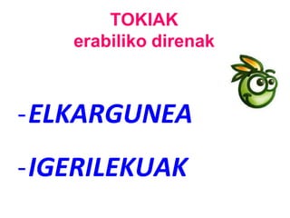 TOKIAK
erabiliko direnak
-ELKARGUNEA
-IGERILEKUAK
 