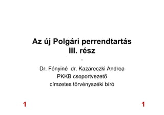 Az új Polgári perrendtartás
III. rész
.
Dr. Fónyiné dr. Kazareczki Andrea
PKKB csoportvezető
címzetes törvényszéki bíró
11
 