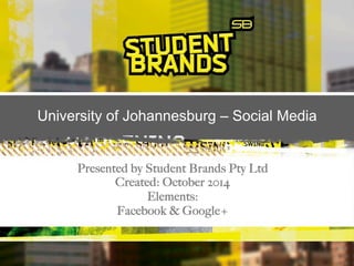 University of Johannesburg – Social Media 
Presented by Student Brands Pty Ltd 
Created: October 2014 
Elements: 
Facebook & Google+ 
 