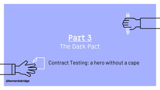 Part 3
The Dark Pact
Contract Testing: a hero without a cape
@bernardobridge
 