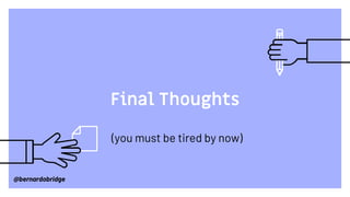 Final Thoughts
(you must be tired by now)
@bernardobridge
 