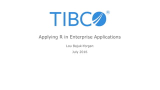 Lou Bajuk-Yorgan
July 2016
Applying R in Enterprise Applications
 