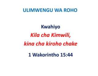 ULIMWENGU WA ROHO


      Kwahiyo
   Kila cha Kimwili, 
   Kil h Ki      ili
kina cha kiroho chake
kina cha kiroho chake
 1 Wakorintho 15:44
 