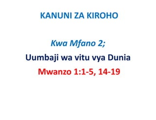 KANUNI ZA KIROHO

      Kwa Mfano 2;
Uumbaji wa vitu vya Dunia
  Mwanzo 1:1‐5, 14‐19
 