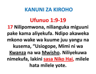 KANUNI ZA KIROHO
          Ufunuo 1:9‐19
17 Nilipomwona, nilianguka miguuni
pake k
   k kama aliyekufa. Ndipo akaweka
            li k f Ndi       k      k
mkono wake wa kuume juu yangu na
                         j y g
   kusema, “Usiogope, Mimi ni wa
 Kwanza na wa M i h Nili k
 K              Mwisho. Niliyekuwa
nimekufa, lakini
nimekufa, lakini sasa Niko Hai, milele
          hata milele yote. 
 