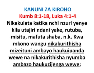 KANUNI ZA KIROHO
      Kumb 8:1‐18, Luka 4:1‐4
Nikakuleta katika nchi nzuri yenye
  kila utajiri ndani yake, rutuba, 
          j          y ,         ,
 misitu, mafuta shaba, n.k. Kwa
  mkono wangu nikakurithisha
 mizeituni ambayo haukuipanda
wewe na nikakurithisha nyumbay
   ambazo haukuzijenga wewe; 
 