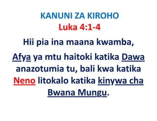 KANUNI ZA KIROHO
         Luka 4:1‐4
  Hii pia ina maana kwamba, 
Afya ya mtu haitoki katika Dawa
 anazotumia tu bali kwa katika
             tu, bali
Neno litokalo katika kinywa cha
                            cha 
        Bwana Mungu.
 