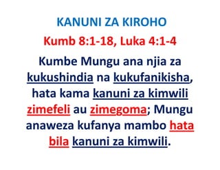 KANUNI ZA KIROHO
  Kumb 8:1‐18, Luka 4:1‐4
  Kumbe Mungu ana njia za 
kukushindia k k f iki h
k k hi di na kukufanikisha, 
 hata kama kanuni za kimwili
 hata kama kanuni za kimwili
zimefeli au zimegoma; Mungu 
anaweza kufanya mambo hata 
    bila kanuni za kimwili.
    bil k      i ki    ili
 