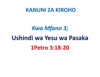 KANUNI ZA KIROHO


      Kwa Mfano 3;
Ushindi wa Yesu wa Pasaka
      1Petro 3:18‐20   
 
