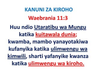 KANUNI ZA KIROHO
       Waebrania 11:3 
 Huu ndio Utaratibu wa Mungu
     katika kuitawala dunia;
     k ik k i       l d i
kwamba, mambo yanayotakiwa 
kwamba mambo yanayotakiwa
       y                   g
kufanyika katika ulimwengu wa 
kimwili, sharti yafanyike kwanza 
  katika ulimwengu wa kiroho.
 