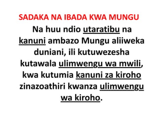 SADAKA NA IBADA KWA MUNGU
   Na huu ndio utaratibu na 
kanuni ambazo Mungu aliiweka 
k     i   b       M      lii k
    duniani, ili kutuwezesha 
    duniani ili kutuwezesha
kutawala ulimwengu wa mwili, 
 kwa kutumia kanuni za kiroho
zinazoathiri kwanza ulimwengu 
 i      hi i k        li
          wa kiroho.
          wa kiroho
 