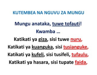 KUTEMBEA NA NGUVU ZA MUNGU
  KUTEMBEA NA NGUVU ZA MUNGU

   Mungu anataka, tuwe tofauti!
   Mungu anataka tuwe tofauti!
              Kwamba …
              Kwamba …
  Katikati ya giza, sisi tuwe nuru,
Katikati ya kuanguka, sisi tusianguke,
Katikati ya kufeli, sisi tusifeli, tufaulu,
Katikati ya hasara, sisi tupate faida,
K tik ti h              i it     t f id
 