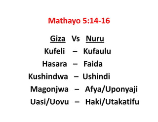 Mathayo 5:14 16
     Mathayo 5:14‐16

     Giza Vs Nuru
             Vs   Nuru
    Kufeli    
    Kufeli – Kufaulu
   Hasara   – Faida 
Kushindwa   – Ushindi 
Magonjwa   – Afya/Uponyaji
Uasi/Uovu   – H ki/Ut k tif
U i/U             Haki/Utakatifu
 