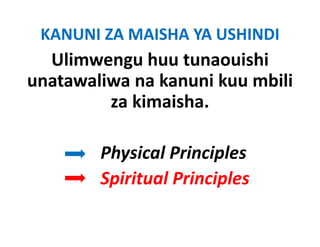 KANUNI ZA MAISHA YA USHINDI 
  Ulimwengu huu tunaouishi
unatawaliwa na k
   t   li       kanuni k mbili
                      i kuu bili
          za kimaisha.

        Physical Principles
        Spiritual Principles
 