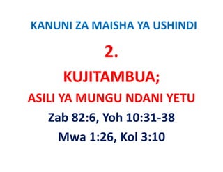 KANUNI ZA MAISHA YA USHINDI

           2.
     KUJITAMBUA;
ASILI YA MUNGU NDANI YETU
ASILI YA MUNGU NDANI YETU
   Zab 82:6, Yoh 10:31‐38
   Zab 82:6 Yoh 10:31‐38
      Mwa 1:26, Kol 3:10
      Mwa 1:26, Kol 3:10
 