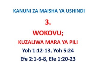 KANUNI ZA MAISHA YA USHINDI

            3.
       WOKOVU;
 KUZALIWA MARA YA PILI
 KUZALIWA MARA YA PILI
   Yoh 1:12‐13, Yoh 5:24
   Yoh 1:12‐13 Yoh 5:24
  Efe 2:1 6 8, Efe 1:20 23
  Efe 2:1‐6‐8, Efe 1:20‐23
 