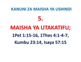 KANUNI ZA MAISHA YA USHINDI

            5.
MAISHA YA UTAKATIFU;
MAISHA YA UTAKATIFU;
1Pet 1:15‐16, 1Thes 4:1‐4‐7, 
1Pet 1:15 16 1Thes 4:1 4 7
 Kumbu 23:14, Isaya 57:15 
 Kumbu 23:14 Isaya 57:15
 