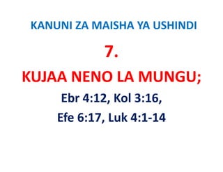 KANUNI ZA MAISHA YA USHINDI

             7.
KUJAA NENO LA MUNGU;
KUJAA NENO LA MUNGU;
     Ebr 4:12, Kol 3:16,  
     Ebr 4:12 Kol 3:16
    Efe 6:17, Luk 4:1‐14 
    Efe 6:17 Luk 4:1‐14
 