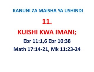 KANUNI ZA MAISHA YA USHINDI

           11.
           11
 KUISHI KWA IMANI;
 KUISHI KWA IMANI;
   Ebr 11:1,6 Ebr 10:38
   Ebr 11:1 6 Ebr 10:38
Math 17:14‐21, Mk 11:23‐24 
Math 17:14‐21 Mk 11:23‐24
 
