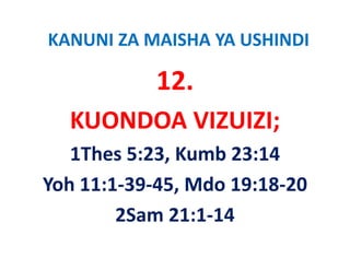 KANUNI ZA MAISHA YA USHINDI

            12.
            12
  KUONDOA VIZUIZI;
  KUONDOA VIZUIZI;
   1Thes 5:23, Kumb 23:14
   1Thes 5:23 Kumb 23:14
Yoh 11:1‐39‐45, Mdo 19:18‐20
Yoh 11:1‐39‐45 Mdo 19:18‐20
        2Sam 21:1 14 
        2Sam 21:1‐14
 