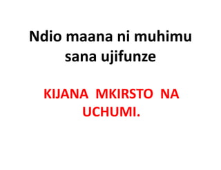 Ndio maana ni muhimu 
Ndi            i   hi
     sana ujifunze
           jif

 KIJANA  MKIRSTO  NA  
 KIJANA MKIRSTO NA
      UCHUMI.
 