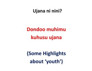 Ujana ni nini?
   j


Dondoo muhimu
 kuhusu ujana
         j

(Some Highlights 
 about ‘youth’)
 