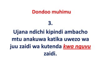 Dondoo muhimu 

                3.
  Ujana ndichi kipindi ambacho 
  Ujana ndichi kipindi ambacho
 mtu anakuwa katika uwezo wa 
juu zaidi wa kutenda kwa nguvu
              zaidi.
              zaidi
 