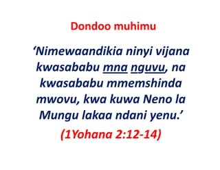 Dondoo muhimu 

‘Nimewaandikia ninyi vijana
 Nimewaandikia ninyi vijana 
 kwasababu mna nguvu, na 
  kwasababu mmemshinda 
 mwovu, kwa kuwa Neno la 
         k k       N     l
 Mungu lakaa ndani yenu.
 Mungu lakaa ndani yenu ’ 
     (
     (1Yohana 2:12‐14)
                     )
 